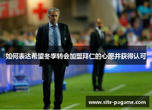 如何表达希望冬季转会加盟拜仁的心愿并获得认可 如何表达希望冬季转会加盟拜仁的心愿并获得认可