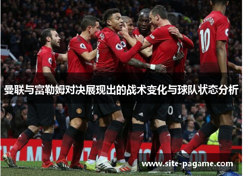 曼联与富勒姆对决展现出的战术变化与球队状态分析 曼联与富勒姆对决展现出的战术变化与球队状态分析
