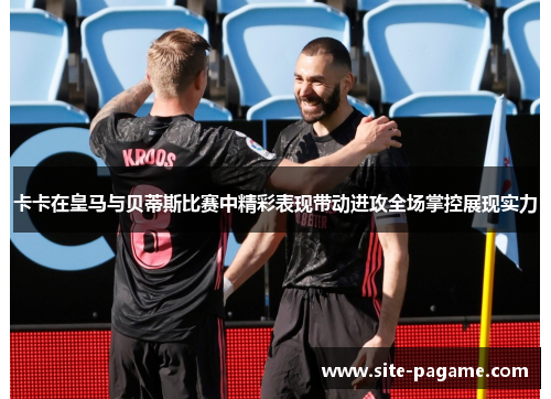 卡卡在皇马与贝蒂斯比赛中精彩表现带动进攻全场掌控展现实力