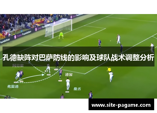 孔德缺阵对巴萨防线的影响及球队战术调整分析