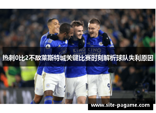 热刺0比2不敌莱斯特城关键比赛时刻解析球队失利原因
