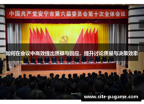 如何在会议中高效提出质疑与回应,提升讨论质量与决策效率 如何在会议中高效提出质疑与回应,提升讨论质量与决策效率