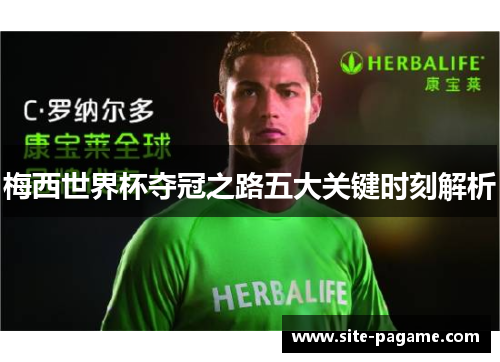 梅西世界杯夺冠之路五大关键时刻解析