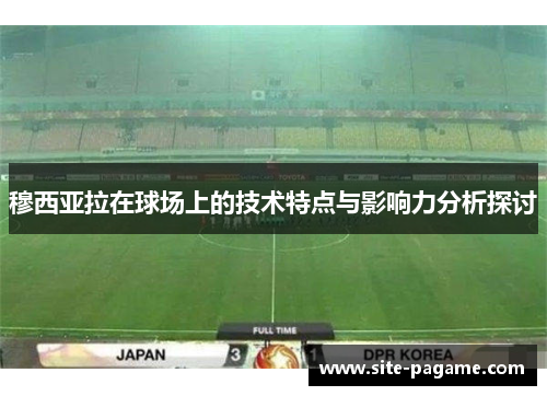 穆西亚拉在球场上的技术特点与影响力分析探讨