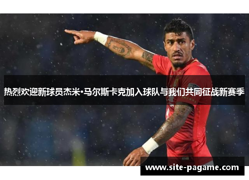 热烈欢迎新球员杰米·马尔斯卡克加入球队与我们共同征战新赛季