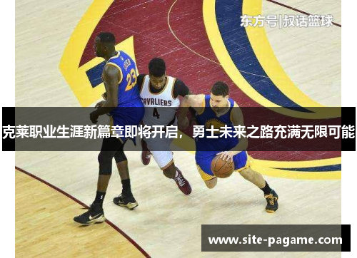 克莱职业生涯新篇章即将开启，勇士未来之路充满无限可能