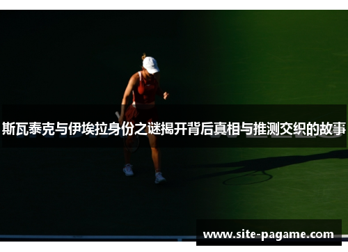 斯瓦泰克与伊埃拉身份之谜揭开背后真相与推测交织的故事