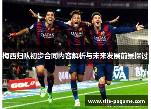 梅西归队初步合同内容解析与未来发展前景探讨