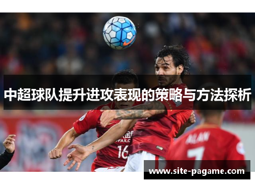 中超球队提升进攻表现的策略与方法探析