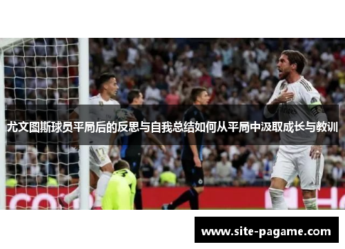 尤文图斯球员平局后的反思与自我总结如何从平局中汲取成长与教训
