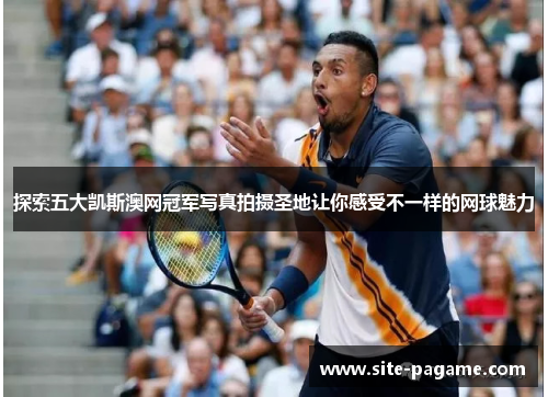 探索五大凯斯澳网冠军写真拍摄圣地让你感受不一样的网球魅力