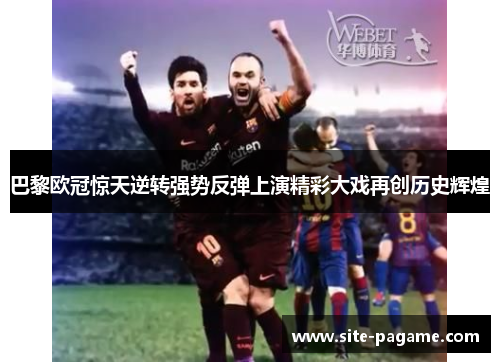 巴黎欧冠惊天逆转强势反弹上演精彩大戏再创历史辉煌