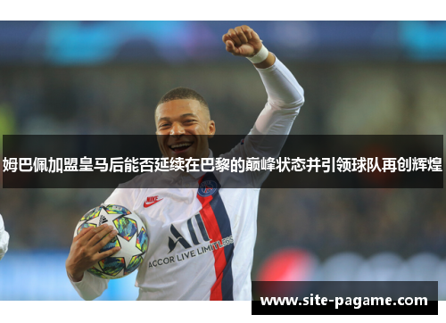 姆巴佩加盟皇马后能否延续在巴黎的巅峰状态并引领球队再创辉煌