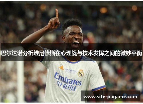 巴尔达诺分析维尼修斯在心理战与技术发挥之间的微妙平衡