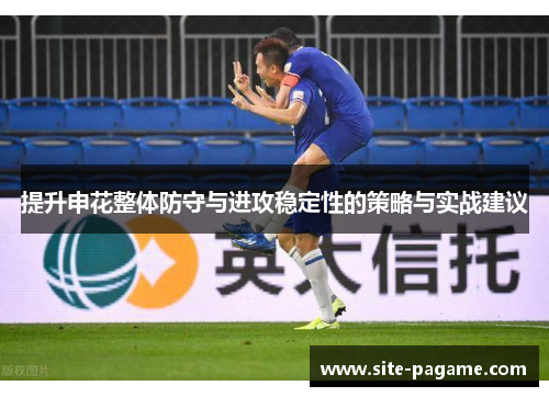 提升申花整体防守与进攻稳定性的策略与实战建议