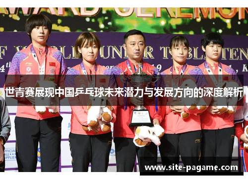 世青赛展现中国乒乓球未来潜力与发展方向的深度解析