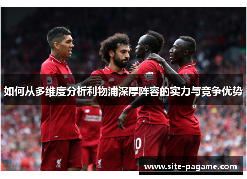 如何从多维度分析利物浦深厚阵容的实力与竞争优势