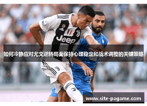 如何冷静应对尤文逆转局面保持心理稳定和战术调整的关键策略