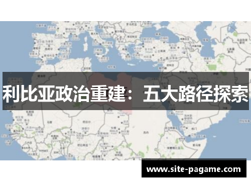 利比亚政治重建：五大路径探索