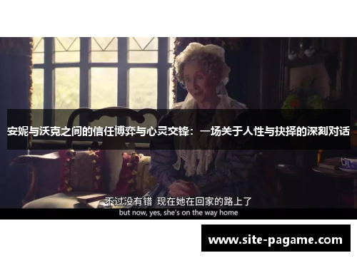 安妮与沃克之间的信任博弈与心灵交锋：一场关于人性与抉择的深刻对话