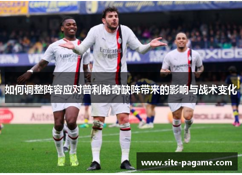 如何调整阵容应对普利希奇缺阵带来的影响与战术变化