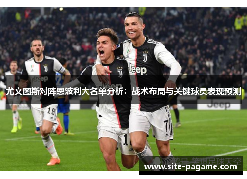 尤文图斯对阵恩波利大名单分析：战术布局与关键球员表现预测