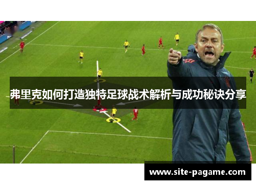 弗里克如何打造独特足球战术解析与成功秘诀分享