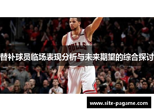替补球员临场表现分析与未来期望的综合探讨