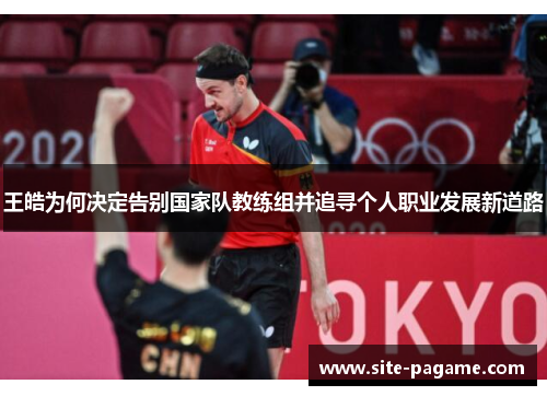 王皓为何决定告别国家队教练组并追寻个人职业发展新道路