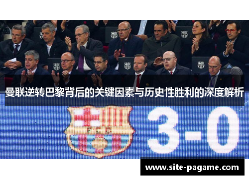 曼联逆转巴黎背后的关键因素与历史性胜利的深度解析