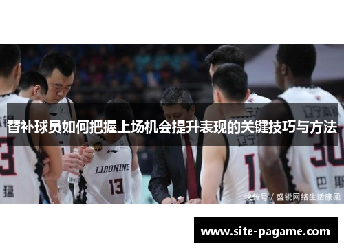 替补球员如何把握上场机会提升表现的关键技巧与方法