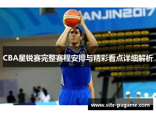CBA星锐赛完整赛程安排与精彩看点详细解析