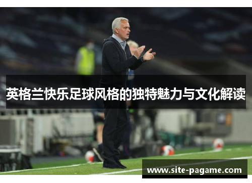 英格兰快乐足球风格的独特魅力与文化解读