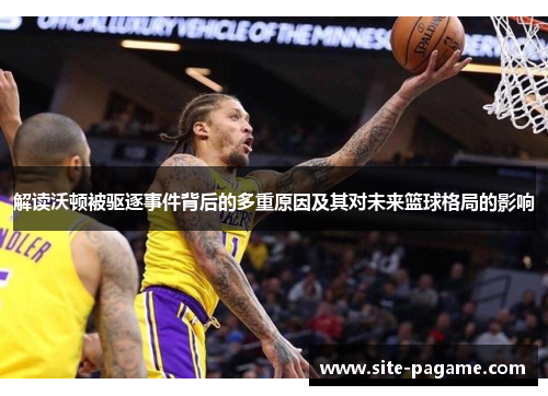 解读沃顿被驱逐事件背后的多重原因及其对未来篮球格局的影响