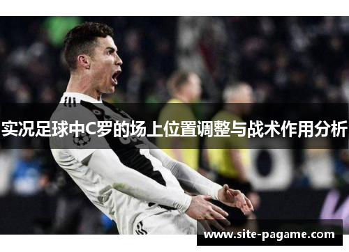 实况足球中C罗的场上位置调整与战术作用分析