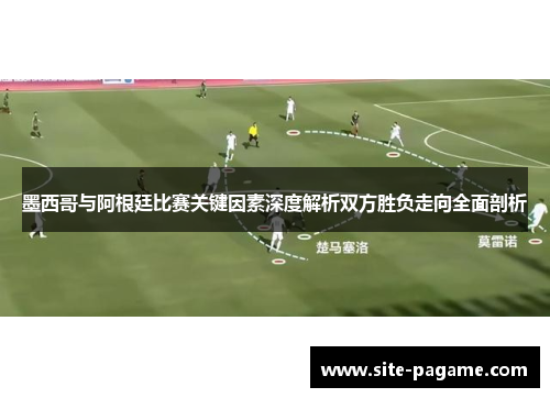 墨西哥与阿根廷比赛关键因素深度解析双方胜负走向全面剖析
