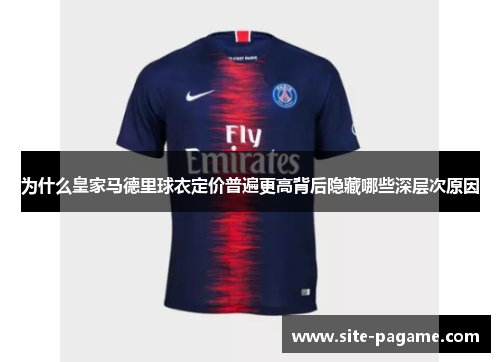 为什么皇家马德里球衣定价普遍更高背后隐藏哪些深层次原因
