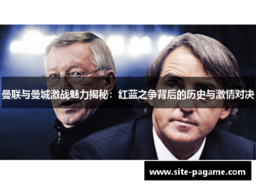 曼联与曼城激战魅力揭秘：红蓝之争背后的历史与激情对决