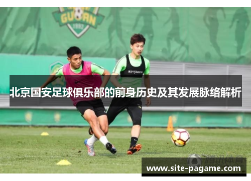 北京国安足球俱乐部的前身历史及其发展脉络解析