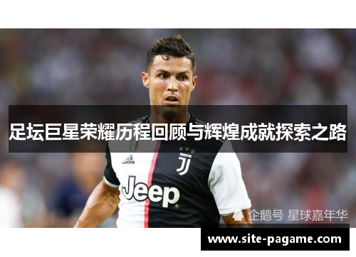 足坛巨星荣耀历程回顾与辉煌成就探索之路