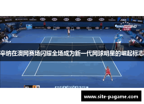 辛纳在澳网赛场闪耀全场成为新一代网球明星的崛起标志