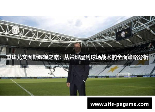 重建尤文图斯辉煌之路：从管理层到球场战术的全面策略分析
