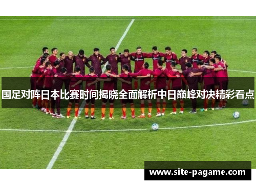 国足对阵日本比赛时间揭晓全面解析中日巅峰对决精彩看点