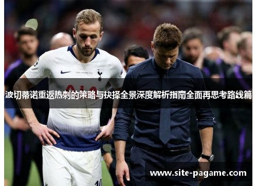 波切蒂诺重返热刺的策略与抉择全景深度解析指南全面再思考路线篇
