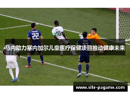 马内助力塞内加尔儿童医疗保健项目推动健康未来