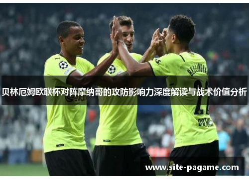 贝林厄姆欧联杯对阵摩纳哥的攻防影响力深度解读与战术价值分析