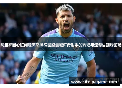 阿圭罗因心脏问题突然退役回望曼城传奇射手的辉煌与遗憾告别绿茵场