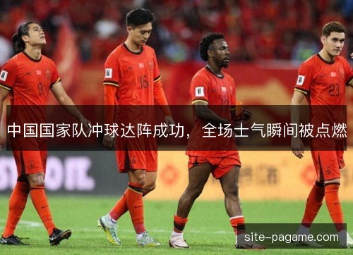 中国国家队冲球达阵成功，全场士气瞬间被点燃